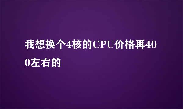 我想换个4核的CPU价格再400左右的