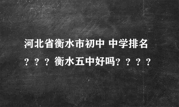 河北省衡水市初中 中学排名？？？衡水五中好吗？？？？