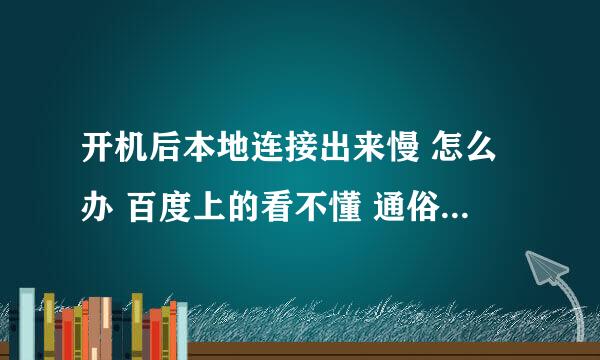 开机后本地连接出来慢 怎么办 百度上的看不懂 通俗回答 谢谢。