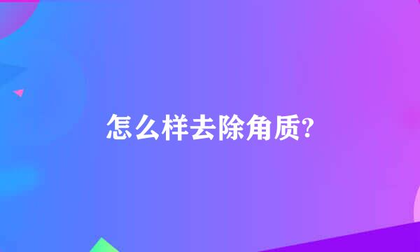 怎么样去除角质?