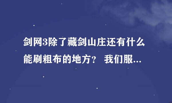 剑网3除了藏剑山庄还有什么能刷粗布的地方？ 我们服藏剑山庄抢怪的太多了！ 我想找个密集点的刷粗布的地