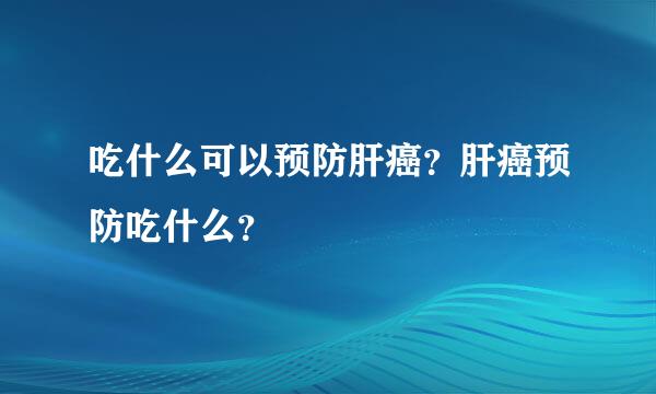 吃什么可以预防肝癌？肝癌预防吃什么？