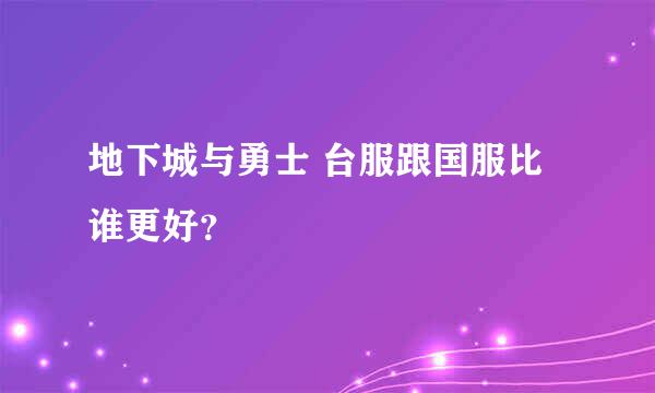 地下城与勇士 台服跟国服比谁更好？