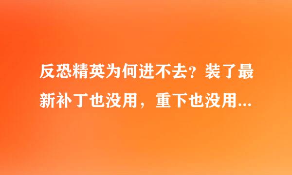 反恐精英为何进不去？装了最新补丁也没用，重下也没用。我家电脑配置是最新的