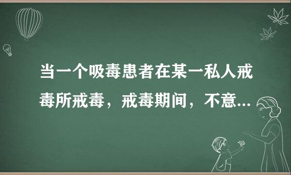 当一个吸毒患者在某一私人戒毒所戒毒，戒毒期间，不意死亡在戒毒所，这种情况，应该赔偿死者多少钱？