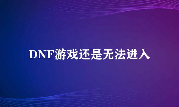 DNF游戏还是无法进入