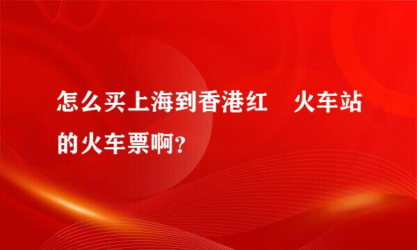 怎么买上海到香港红磡火车站的火车票啊？