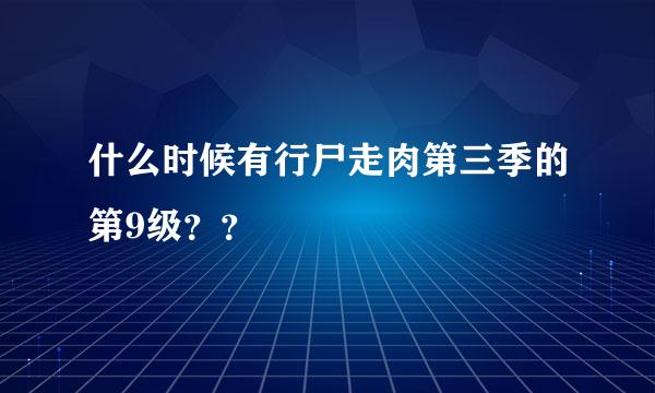 什么时候有行尸走肉第三季的第9级？？