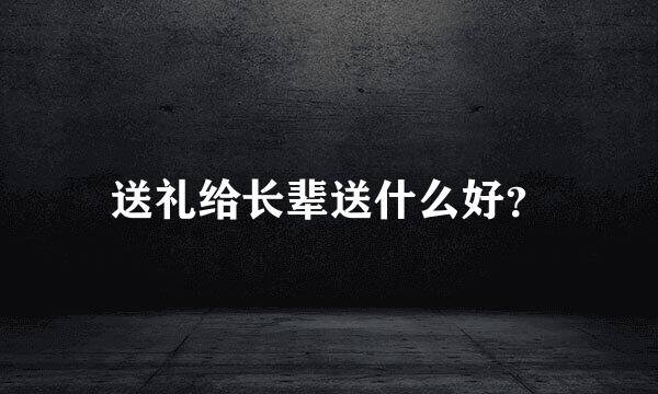 送礼给长辈送什么好？