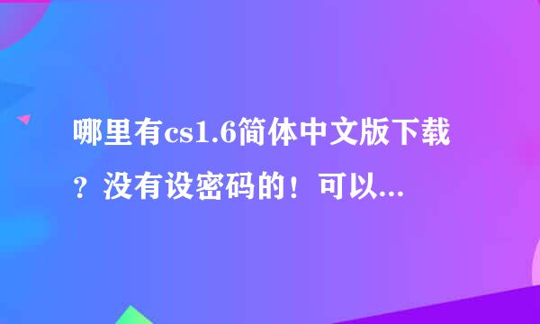 哪里有cs1.6简体中文版下载？没有设密码的！可以加机器人的！