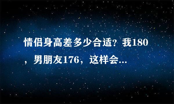 情侣身高差多少合适？我180，男朋友176，这样会不会很不搭啊？