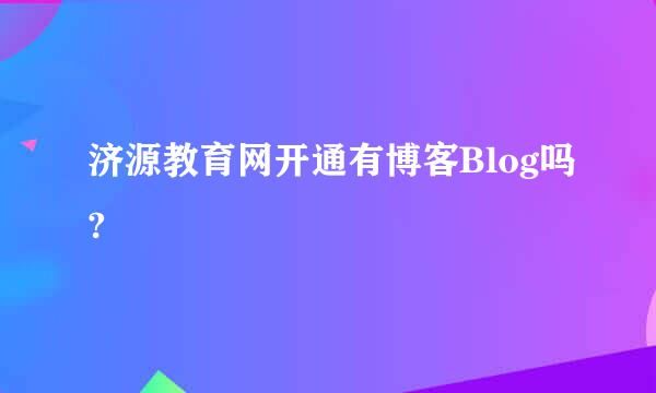 济源教育网开通有博客Blog吗?