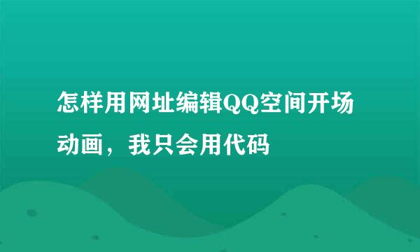 怎样用网址编辑QQ空间开场动画，我只会用代码