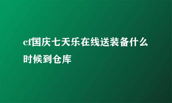 cf国庆七天乐在线送装备什么时候到仓库