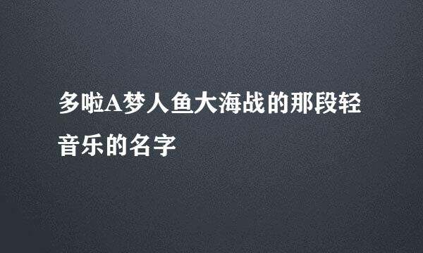 多啦A梦人鱼大海战的那段轻音乐的名字