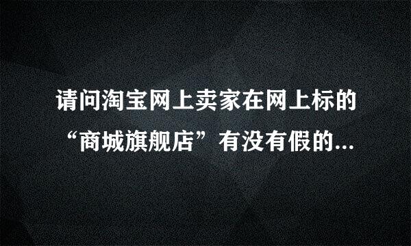 请问淘宝网上卖家在网上标的“商城旗舰店”有没有假的旗舰店？