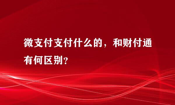 微支付支付什么的，和财付通有何区别？