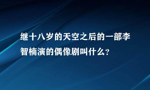 继十八岁的天空之后的一部李智楠演的偶像剧叫什么？