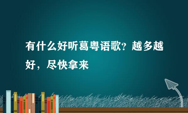 有什么好听葛粤语歌？越多越好，尽快拿来