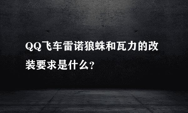 QQ飞车雷诺狼蛛和瓦力的改装要求是什么？