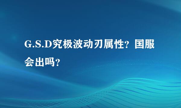 G.S.D究极波动刃属性？国服会出吗？