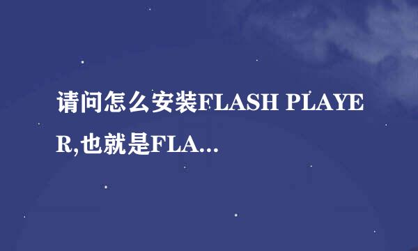 请问怎么安装FLASH PLAYER,也就是FLASH播放器?