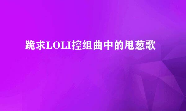 跪求LOLI控组曲中的甩葱歌