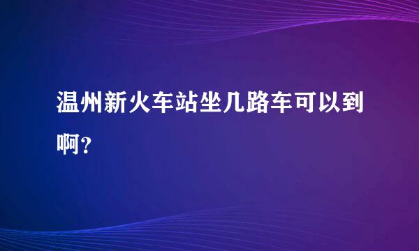 温州新火车站坐几路车可以到啊？