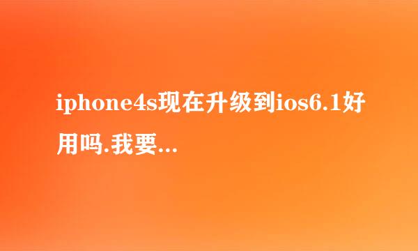 iphone4s现在升级到ios6.1好用吗.我要具体的细节