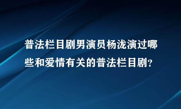 普法栏目剧男演员杨泷演过哪些和爱情有关的普法栏目剧？