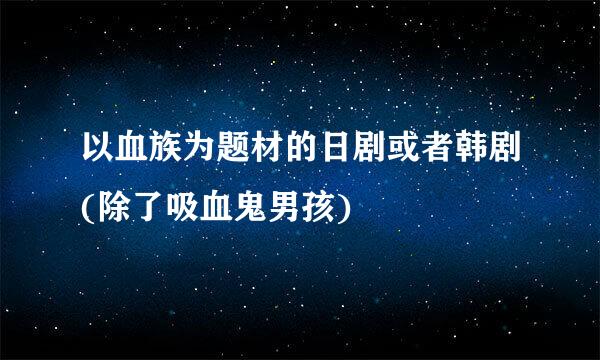 以血族为题材的日剧或者韩剧(除了吸血鬼男孩)