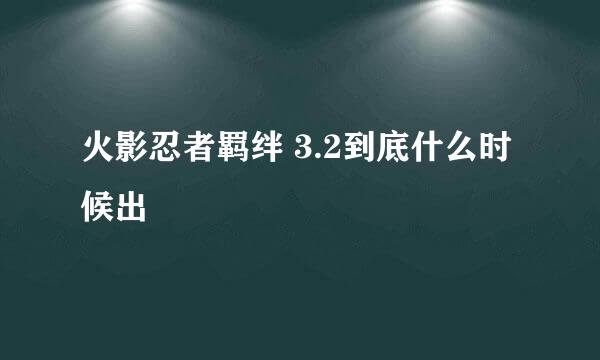 火影忍者羁绊 3.2到底什么时候出