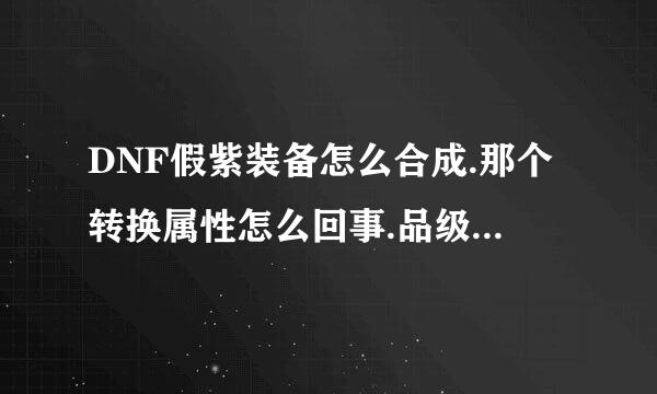 DNF假紫装备怎么合成.那个转换属性怎么回事.品级怎么调.求详细.