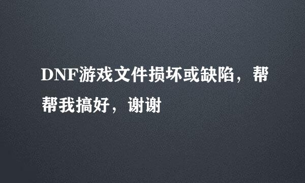 DNF游戏文件损坏或缺陷，帮帮我搞好，谢谢