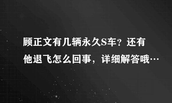 顾正文有几辆永久S车？还有他退飞怎么回事，详细解答哦…