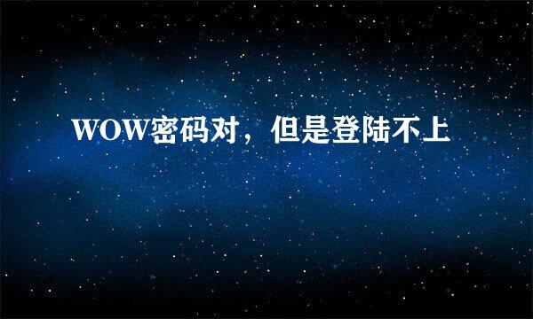 WOW密码对，但是登陆不上