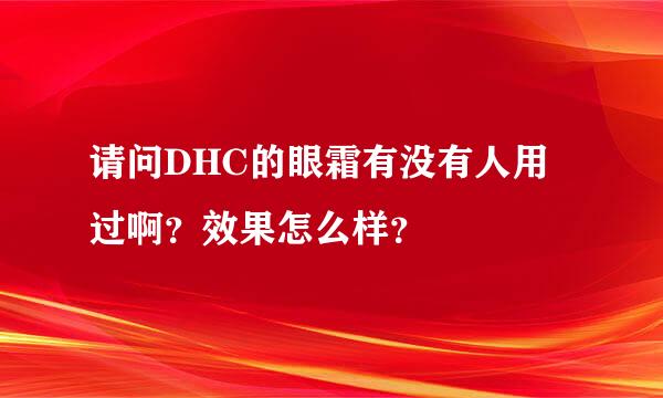 请问DHC的眼霜有没有人用过啊？效果怎么样？