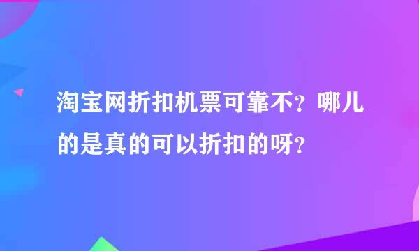 淘宝网折扣机票可靠不？哪儿的是真的可以折扣的呀？