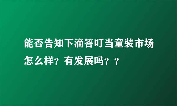 能否告知下滴答叮当童装市场怎么样？有发展吗？？