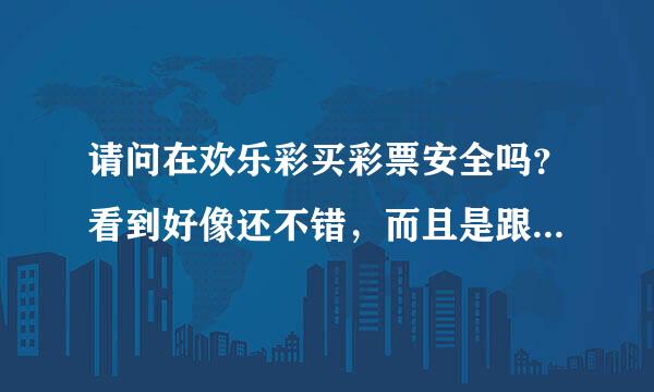 请问在欢乐彩买彩票安全吗？看到好像还不错，而且是跟qq合作的。