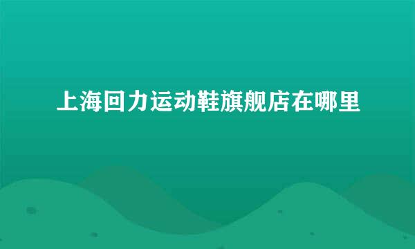 上海回力运动鞋旗舰店在哪里