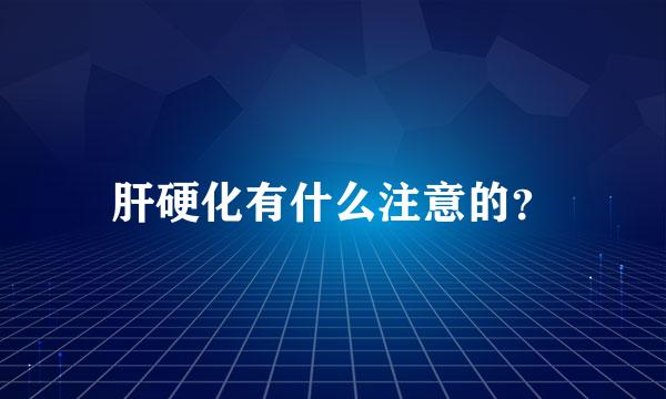 肝硬化有什么注意的？