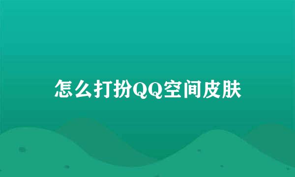 怎么打扮QQ空间皮肤