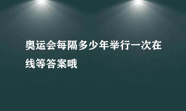 奥运会每隔多少年举行一次在线等答案哦