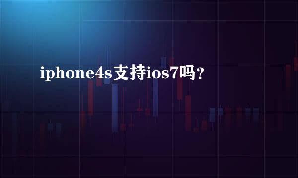 iphone4s支持ios7吗？