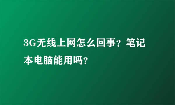 3G无线上网怎么回事？笔记本电脑能用吗？