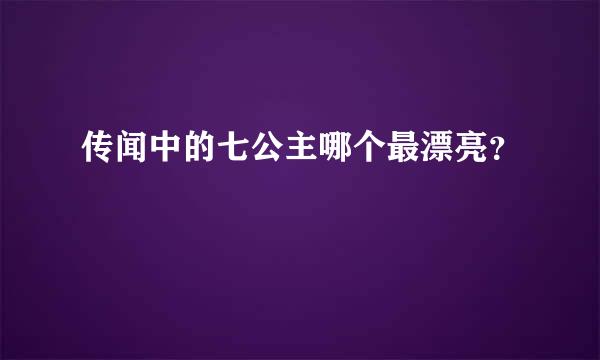 传闻中的七公主哪个最漂亮？