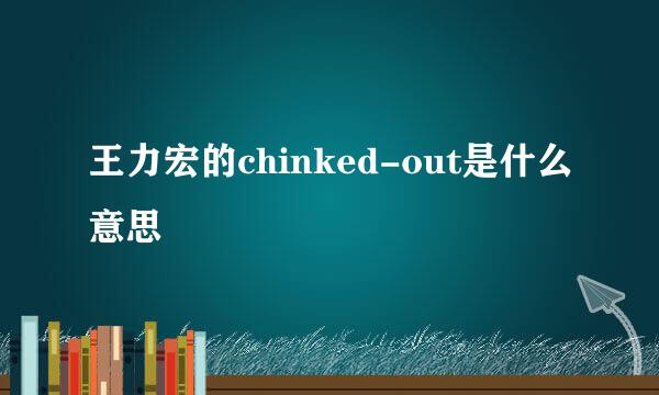 王力宏的chinked-out是什么意思