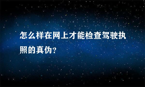 怎么样在网上才能检查驾驶执照的真伪？