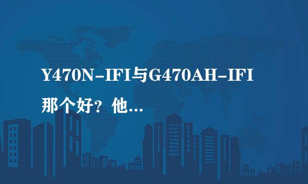 Y470N-IFI与G470AH-IFI那个好？他们的优缺点？散热如何？推荐下买那个更好些！